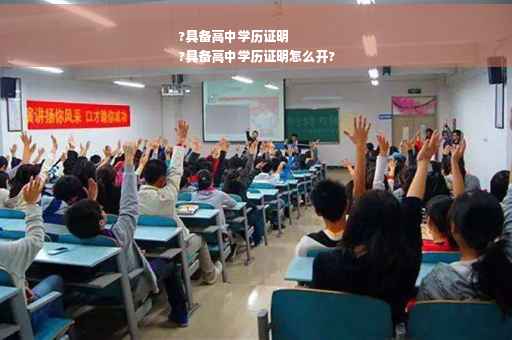 ?具备高中学历证明
?具备高中学历证明怎么开?