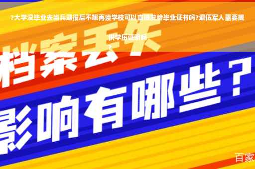 ?大学没毕业去当兵退役后不想再读学校可以直接发给毕业证书吗?退伍军人需要提供学历证明吗
?