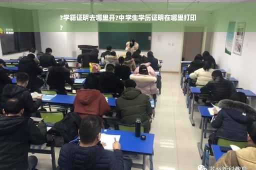 ?学籍证明去哪里开?中学生学历证明在哪里打印
?