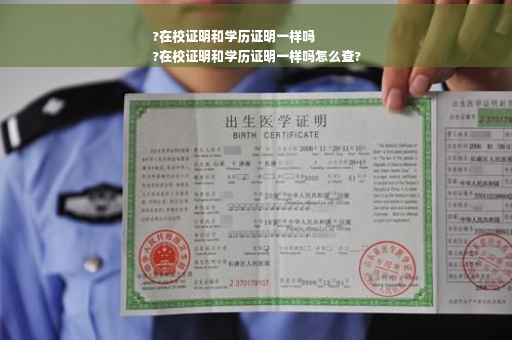 ?在校证明和学历证明一样吗
?在校证明和学历证明一样吗怎么查?