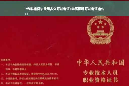 ?专科康复毕业后多久可以考证?学历证明可以考证嘛么
⚡️
