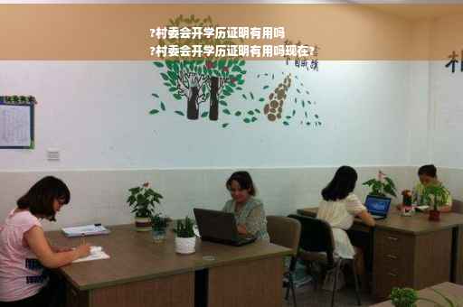 ?村委会开学历证明有用吗
?村委会开学历证明有用吗现在?