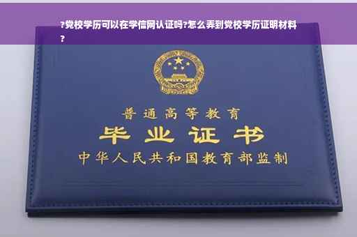 ?党校学历可以在学信网认证吗?怎么弄到党校学历证明材料
?