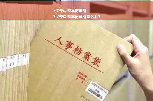 ?辽宁中专学历证明
?辽宁中专学历证明怎么开?