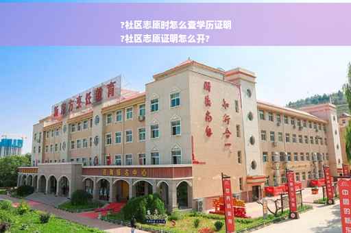 ?社区志愿时怎么查学历证明
?社区志愿证明怎么开?