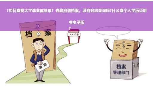?如何查找大学毕业成绩单？去政府调档案，政府会给查询吗?什么查个人学历证明书电子版
?