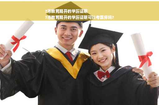 ?市教育局开的学历证明
?市教育局开的学历证明可以考医师吗?