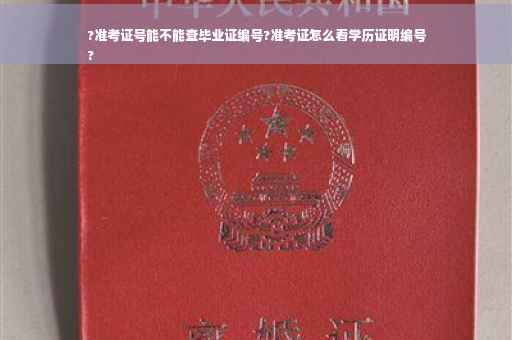 ?准考证号能不能查毕业证编号?准考证怎么看学历证明编号
?
