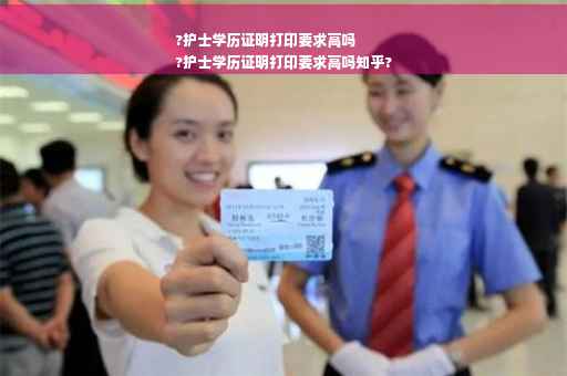?护士学历证明打印要求高吗
?护士学历证明打印要求高吗知乎?