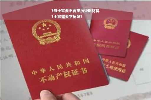 ?当士官要不要学历证明材料
?士官需要学历吗?