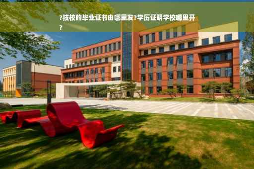 ?技校的毕业证书由哪里发?学历证明学校哪里开
?