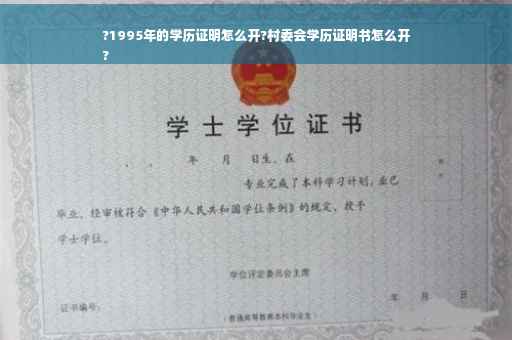 ?1995年的学历证明怎么开?村委会学历证明书怎么开
?