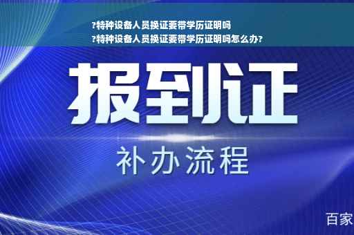 ?特种设备人员换证要带学历证明吗
?特种设备人员换证要带学历证明吗怎么办?