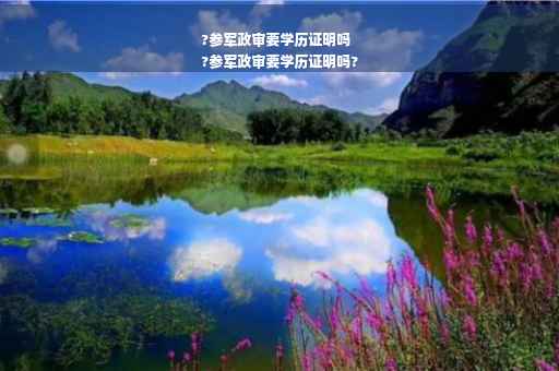 ?参军政审要学历证明吗
?参军政审要学历证明吗?
