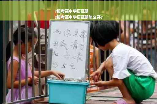 ?报考高中学历证明
?报考高中学历证明怎么开?