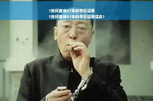 ?如何查询97年的学历证明
?如何查询97年的学历证明信息?