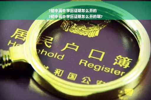 ?初中高中学历证明怎么开的
?初中高中学历证明怎么开的呢?