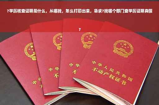 ?学历核查证明是什么，从哪找，怎么打印出来，急求?找哪个部门查学历证明真假
?