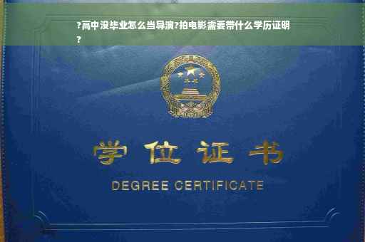 ?高中没毕业怎么当导演?拍电影需要带什么学历证明
?