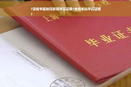 ?没有学籍如何获得学历证明?放弃本科学历证明
?