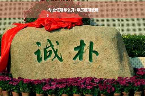 ?毕业证明怎么开?学历证明流程
?