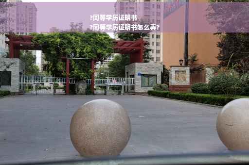 ?同等学历证明书
?同等学历证明书怎么弄?