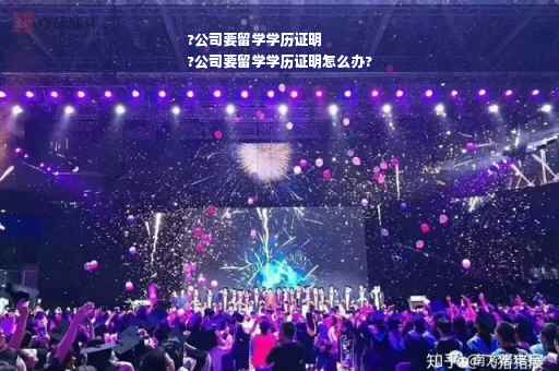 ?公司要留学学历证明
?公司要留学学历证明怎么办?