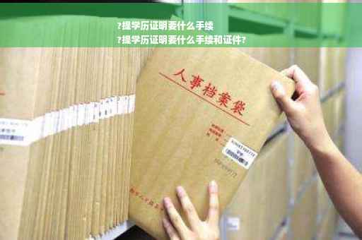 ?提学历证明要什么手续
?提学历证明要什么手续和证件?
