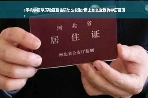 ?手机学籍学历验证报告码怎么获取?网上怎么查我的学历证明
?