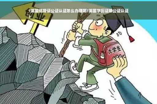 ?英国结婚证公证认证怎么办理呢?英国学历证明公证认证
?