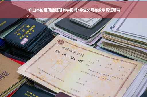 ?户口本的证明能证明有学历吗?学生父母有效学历证明书
?