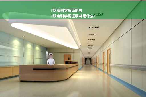 ?双专科学历证明书
?双专科学历证明书是什么?
