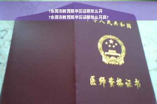 ?东莞市教育局学历证明怎么开
?东莞市教育局学历证明怎么开具?