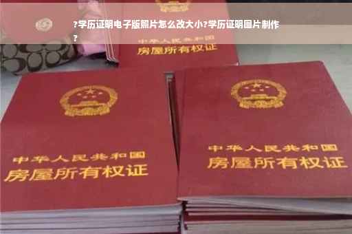 ?学历证明电子版照片怎么改大小?学历证明图片制作
?