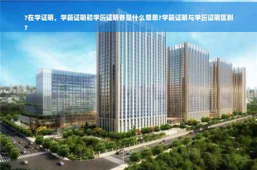 ?在学证明，学籍证明和学历证明各是什么意思?学籍证明与学历证明区别
?