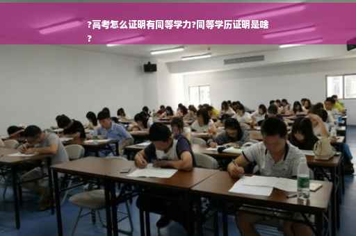 ?高考怎么证明有同等学力?同等学历证明是啥
?