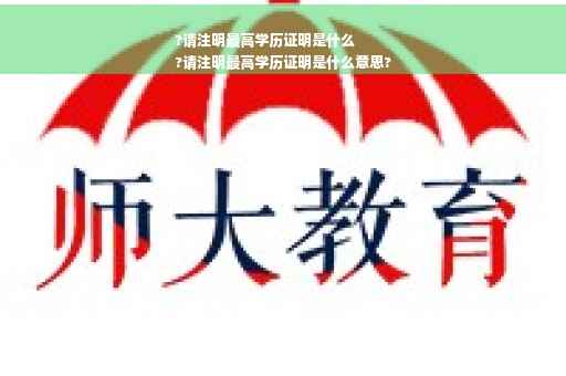 ?请注明最高学历证明是什么
?请注明最高学历证明是什么意思?