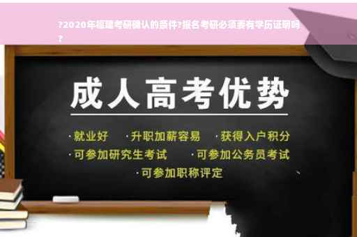 ?2020年福建考研确认的条件?报名考研必须要有学历证明吗
?