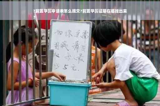 ?前置学历申请表怎么提交?前置学历证明在哪找出来
?