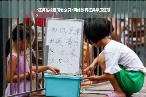 ?征兵在校证明怎么开?网络教育征兵学历证明
?