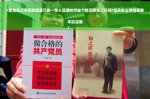 ?我当兵三年但档案里只有一张入伍通知书返个能证明当过兵吗?当兵怎么获得嘉奖学历证明
?