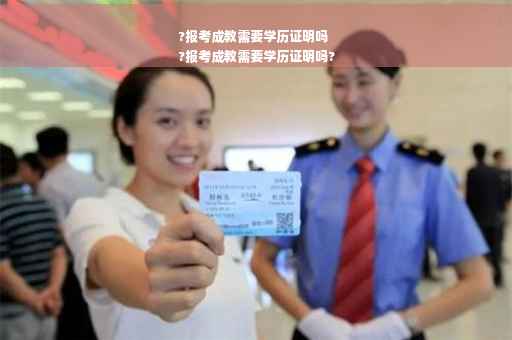 ?报考成教需要学历证明吗
?报考成教需要学历证明吗?
