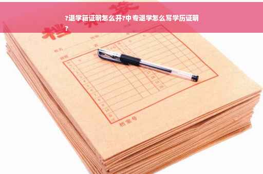 ?退学籍证明怎么开?中专退学怎么写学历证明
?