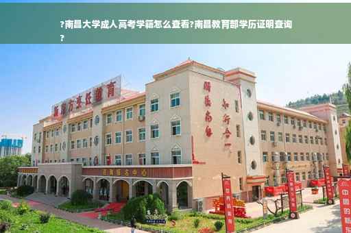 ?南昌大学成人高考学籍怎么查看?南昌教育部学历证明查询
?