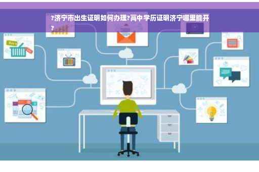 ?济宁市出生证明如何办理?高中学历证明济宁哪里能开
?