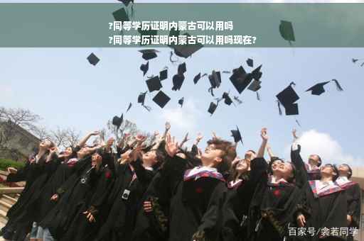 ?同等学历证明内蒙古可以用吗
?同等学历证明内蒙古可以用吗现在?