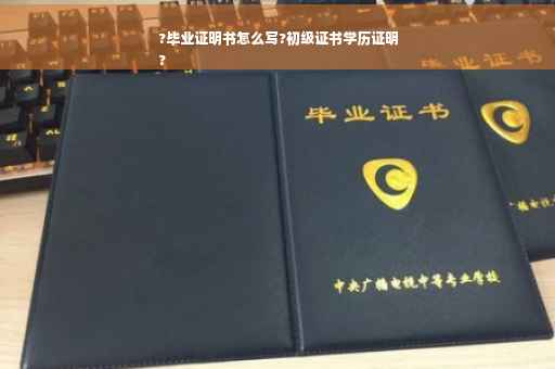 ?毕业证明书怎么写?初级证书学历证明
?