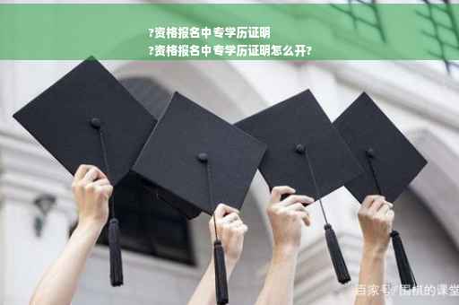 ?资格报名中专学历证明
?资格报名中专学历证明怎么开?