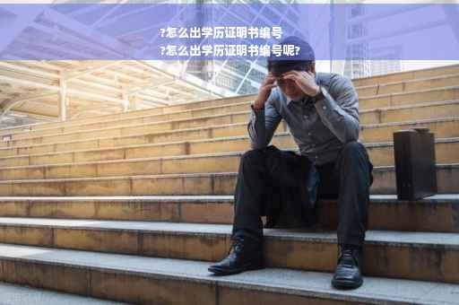?怎么出学历证明书编号
?怎么出学历证明书编号呢?