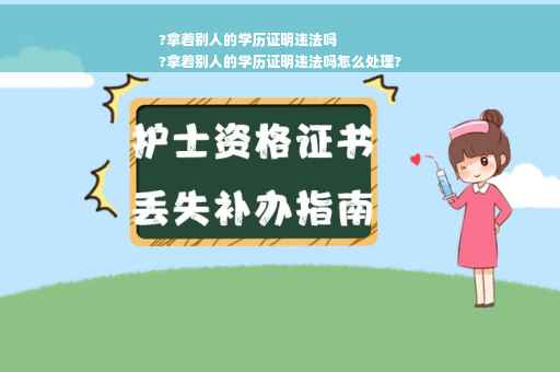 ?拿着别人的学历证明违法吗
?拿着别人的学历证明违法吗怎么处理?